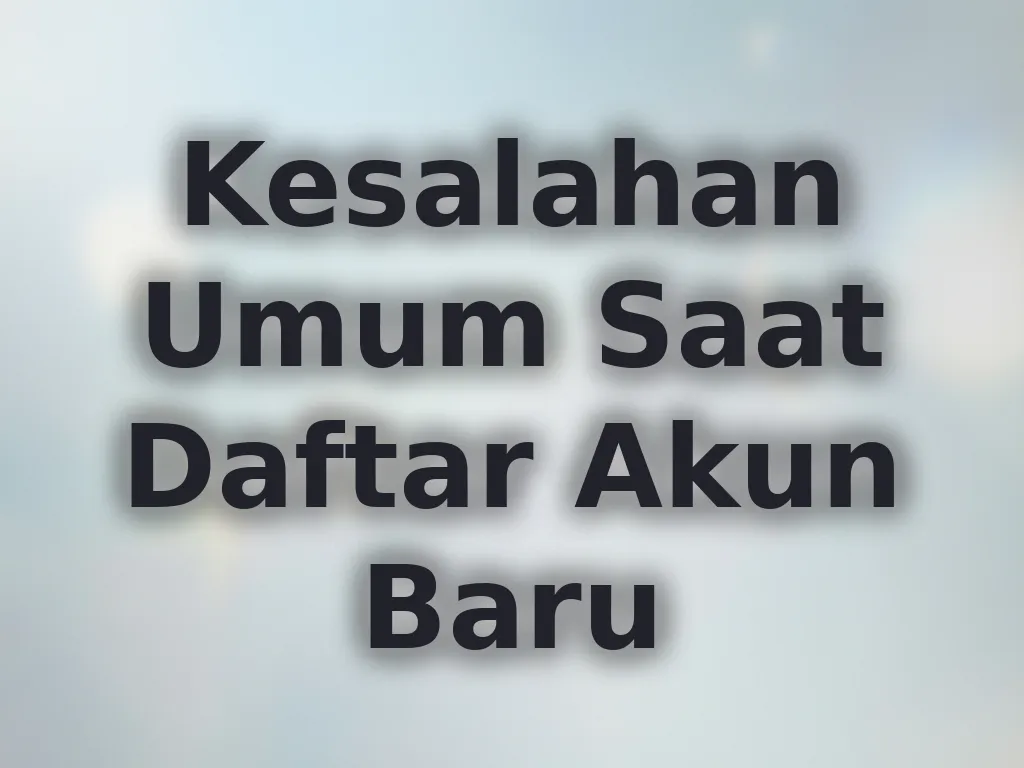 Kesalahan Umum Saat Daftar Akun Baru